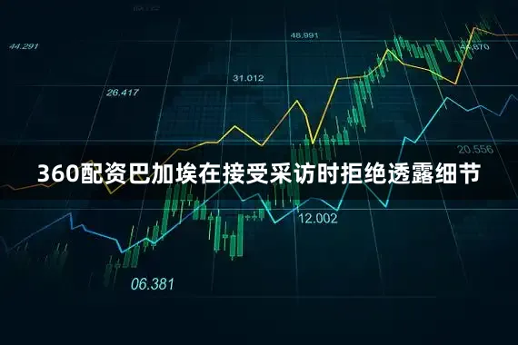 360配资巴加埃在接受采访时拒绝透露细节