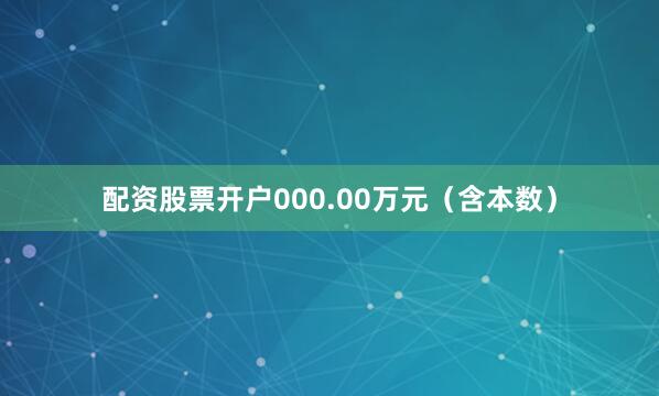 配资股票开户000.00万元（含本数）