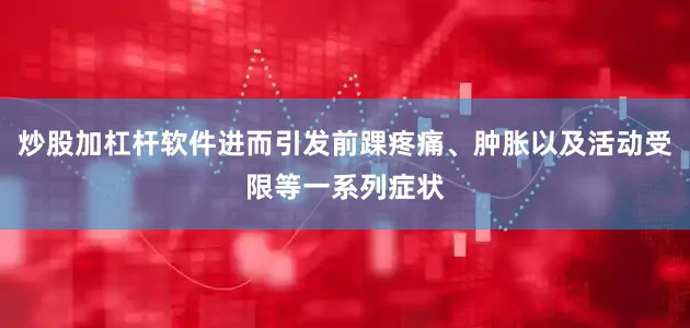 炒股加杠杆软件进而引发前踝疼痛、肿胀以及活动受限等一系列症状