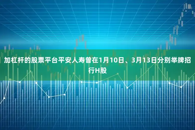 加杠杆的股票平台平安人寿曾在1月10日、3月13日分别举牌招行H股