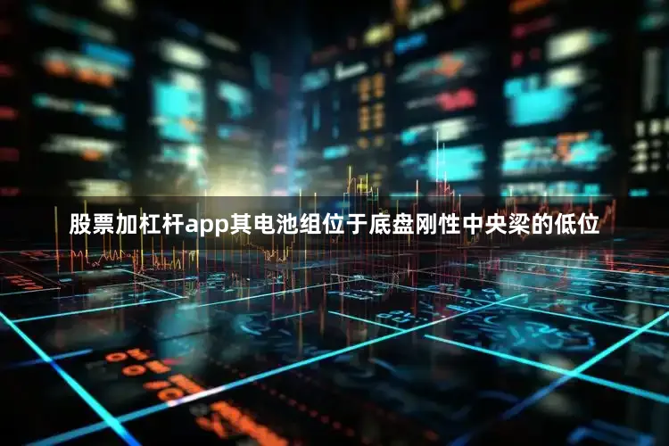 股票加杠杆app其电池组位于底盘刚性中央梁的低位