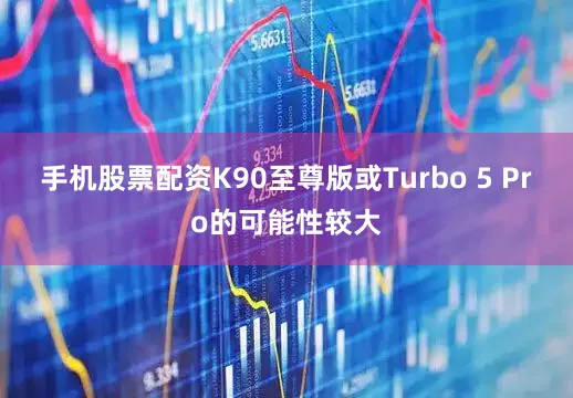 手机股票配资K90至尊版或Turbo 5 Pro的可能性较大