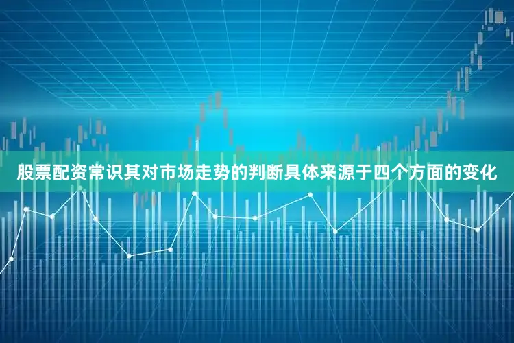 股票配资常识其对市场走势的判断具体来源于四个方面的变化