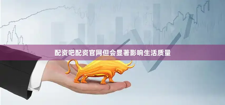 配资吧配资官网但会显著影响生活质量