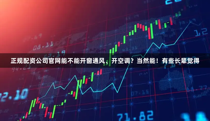 正规配资公司官网能不能开窗通风、开空调？当然能！有些长辈觉得