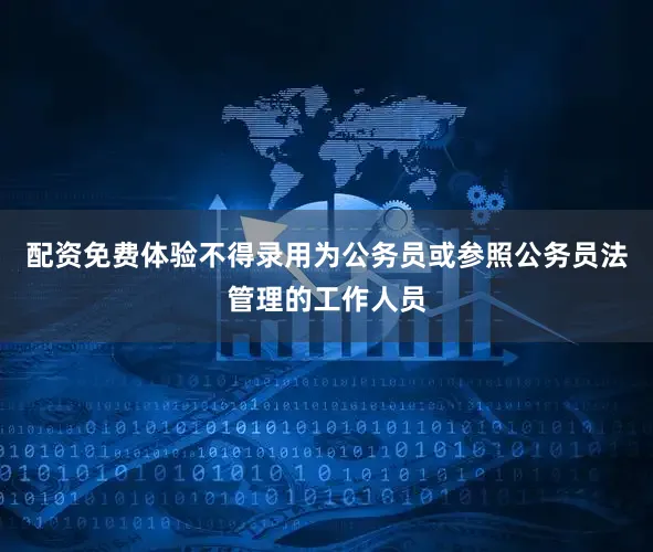 配资免费体验不得录用为公务员或参照公务员法管理的工作人员