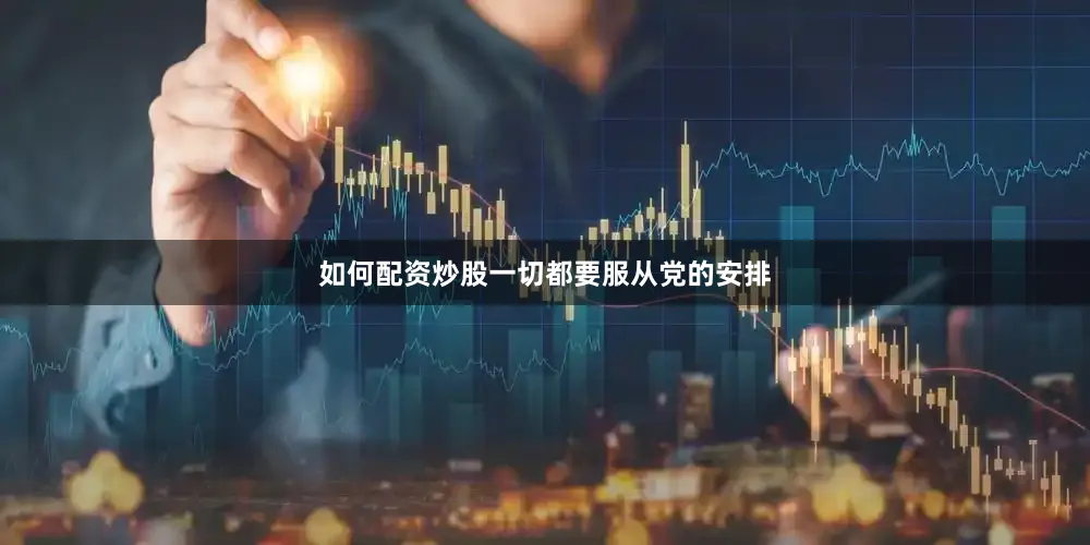如何配资炒股一切都要服从党的安排