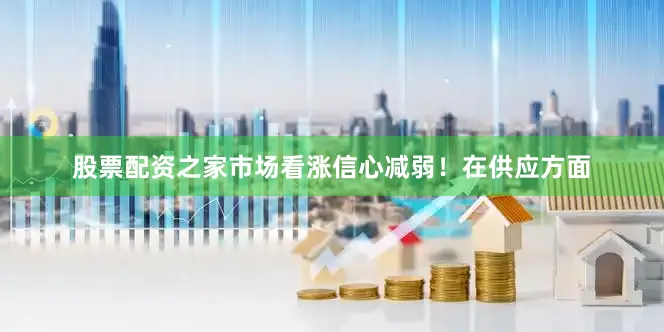 股票配资之家市场看涨信心减弱！在供应方面