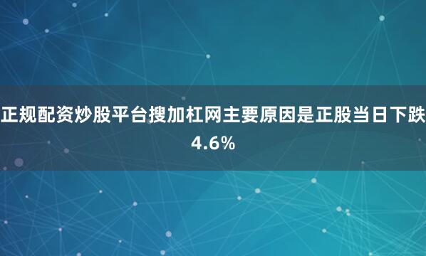 正规配资炒股平台搜加杠网主要原因是正股当日下跌4.6%