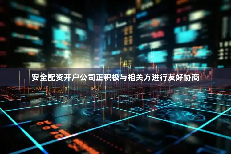 安全配资开户公司正积极与相关方进行友好协商