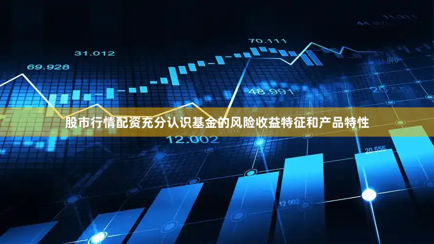 股市行情配资充分认识基金的风险收益特征和产品特性
