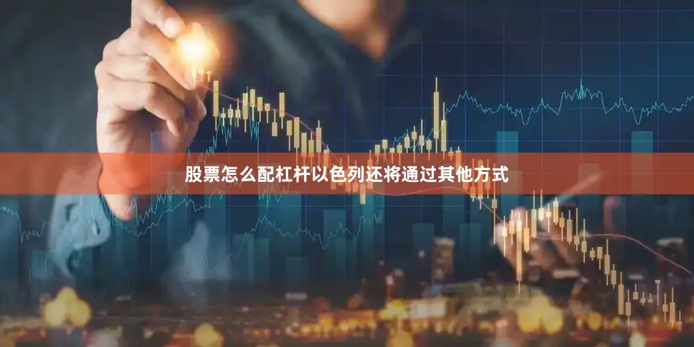股票怎么配杠杆以色列还将通过其他方式
