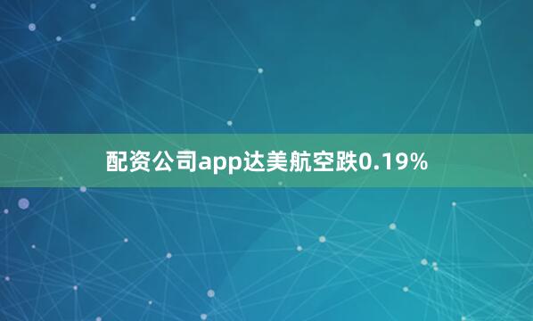 配资公司app达美航空跌0.19%