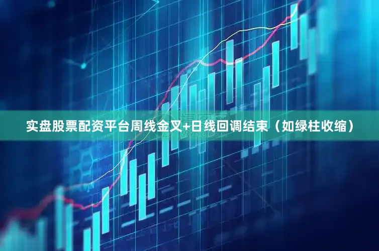 实盘股票配资平台周线金叉+日线回调结束（如绿柱收缩）