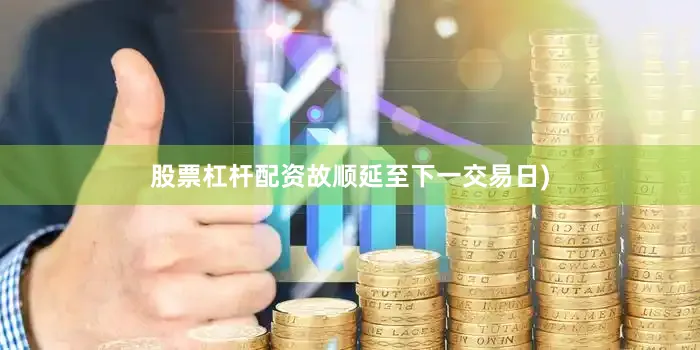 股票杠杆配资故顺延至下一交易日)