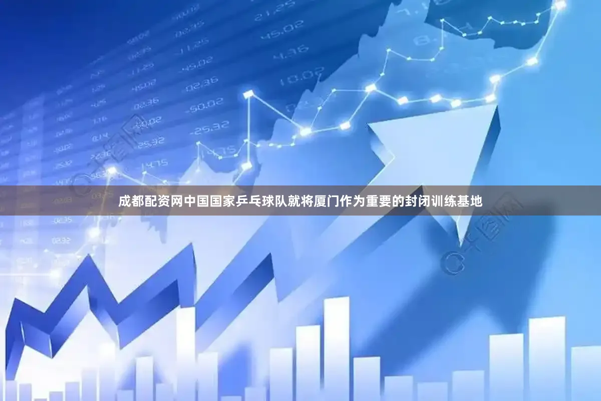 成都配资网中国国家乒乓球队就将厦门作为重要的封闭训练基地