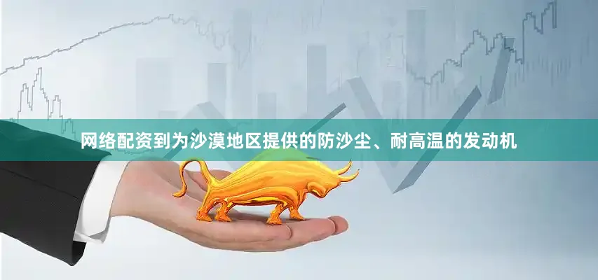 网络配资到为沙漠地区提供的防沙尘、耐高温的发动机