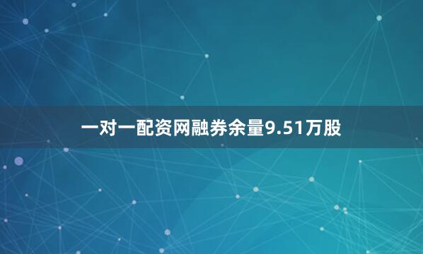 一对一配资网融券余量9.51万股