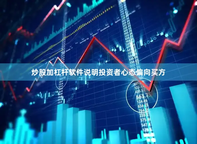炒股加杠杆软件说明投资者心态偏向买方