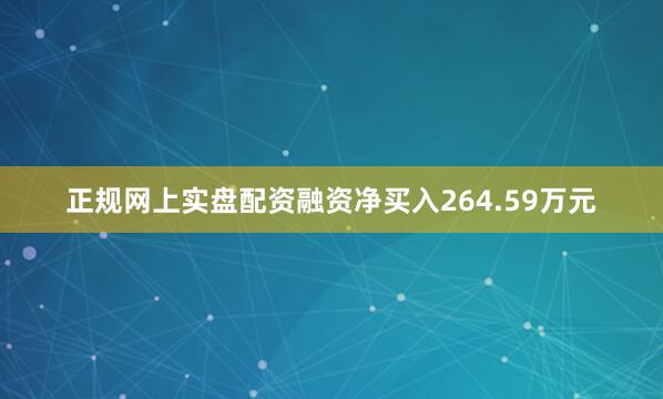 正规网上实盘配资融资净买入264.59万元