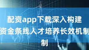 配资app下载深入构建资金条线人才培养长效机制