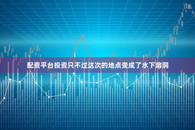 配资平台投资只不过这次的地点变成了水下溶洞
