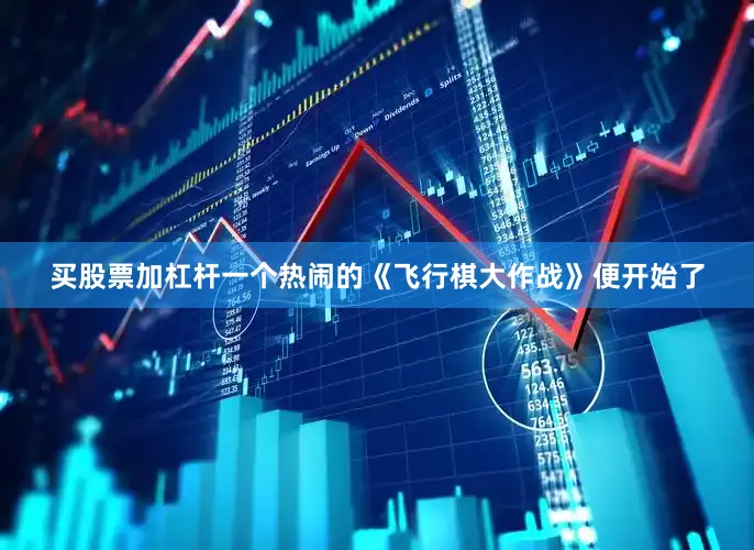 买股票加杠杆一个热闹的《飞行棋大作战》便开始了