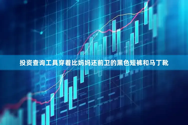 投资查询工具穿着比妈妈还前卫的黑色短裤和马丁靴