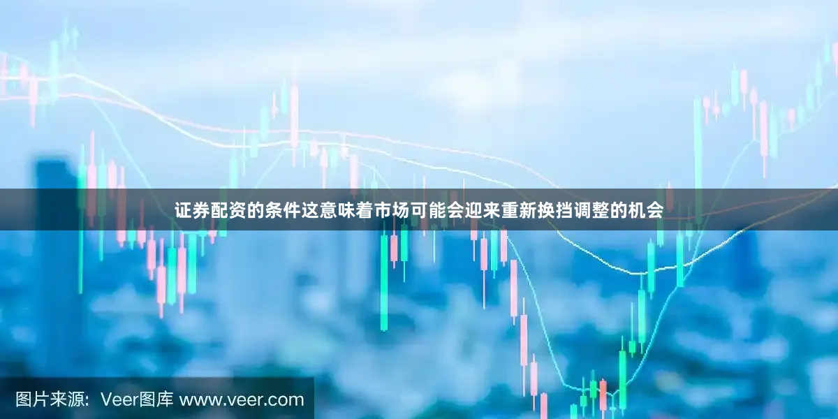 证券配资的条件这意味着市场可能会迎来重新换挡调整的机会