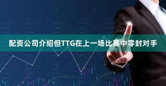 配资公司介绍但TTG在上一场比赛中零封对手