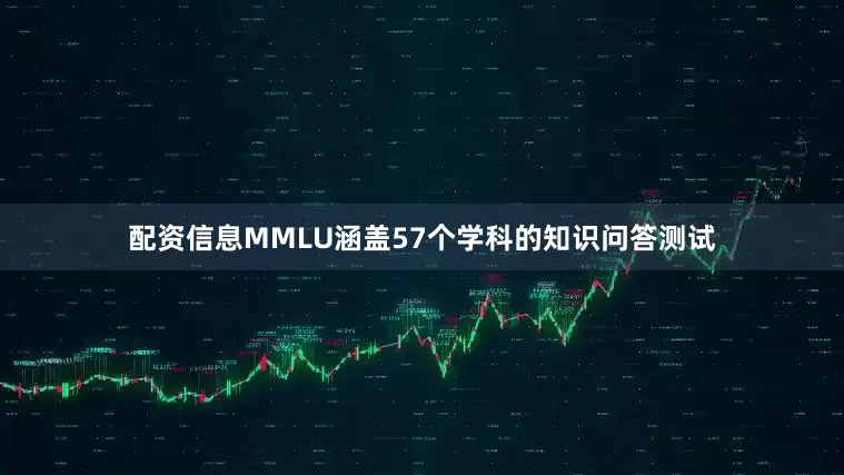 配资信息MMLU涵盖57个学科的知识问答测试