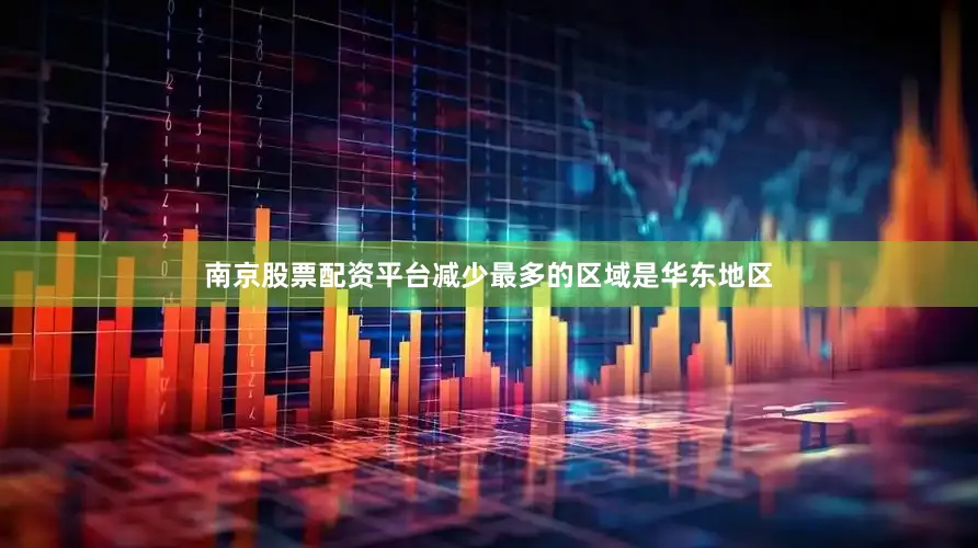 南京股票配资平台减少最多的区域是华东地区