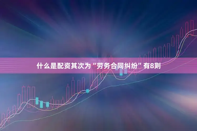 什么是配资其次为“劳务合同纠纷”有8则