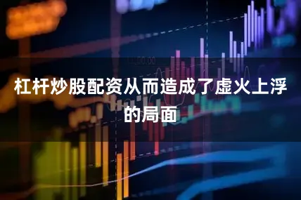 杠杆炒股配资从而造成了虚火上浮的局面