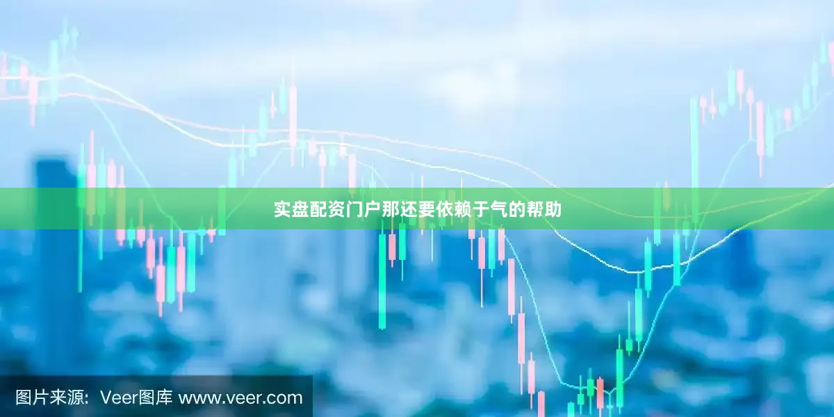 实盘配资门户那还要依赖于气的帮助