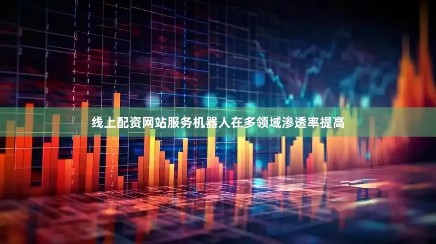 线上配资网站服务机器人在多领域渗透率提高