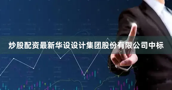 炒股配资最新华设设计集团股份有限公司中标