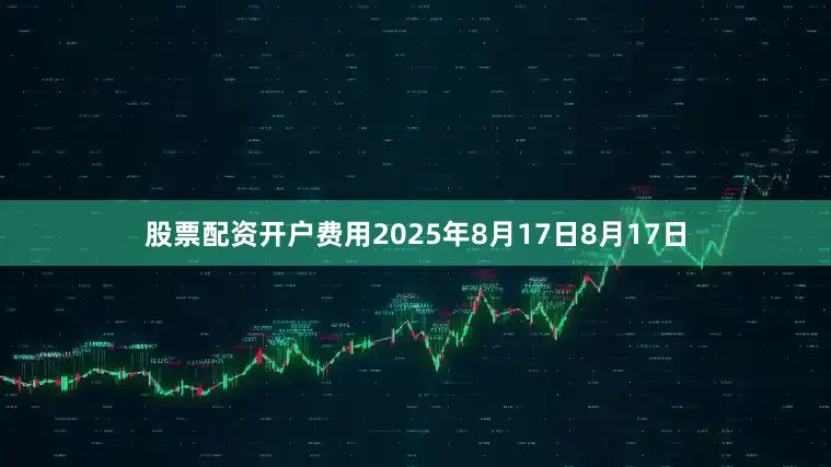 股票配资开户费用2025年8月17日8月17日