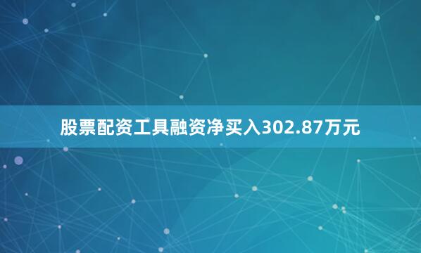股票配资工具融资净买入302.87万元
