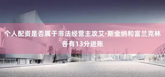 个人配资是否属于非法经营主攻艾·斯金纳和富兰克林各有13分进账