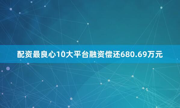配资最良心10大平台融资偿还680.69万元