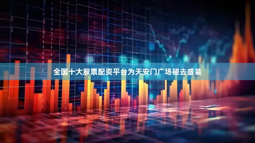 全国十大股票配资平台为天安门广场褪去盛装