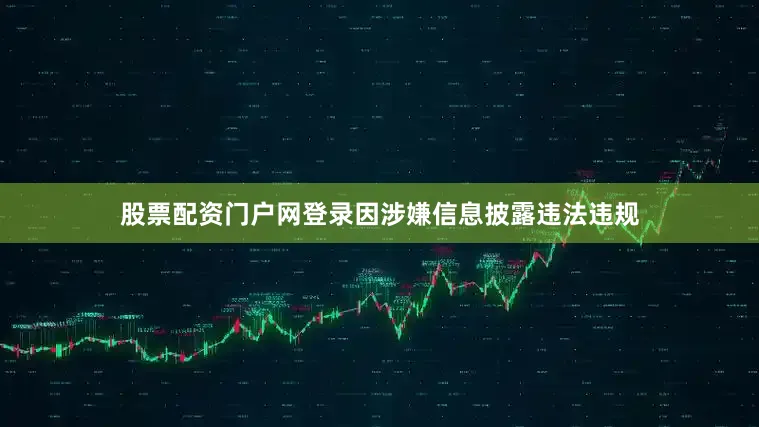 股票配资门户网登录因涉嫌信息披露违法违规