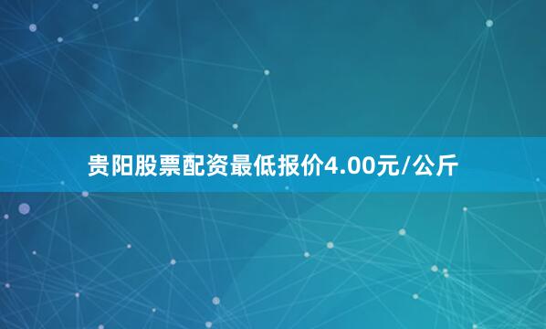 贵阳股票配资最低报价4.00元/公斤