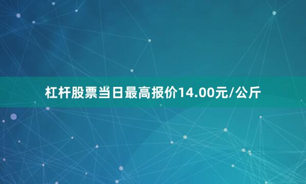 杠杆股票当日最高报价14.00元/公斤
