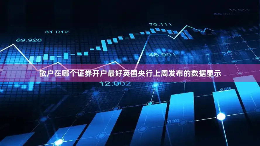 散户在哪个证券开户最好英国央行上周发布的数据显示