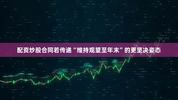 配资炒股合同若传递“维持观望至年末”的更坚决姿态