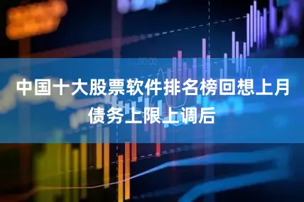 中国十大股票软件排名榜回想上月债务上限上调后
