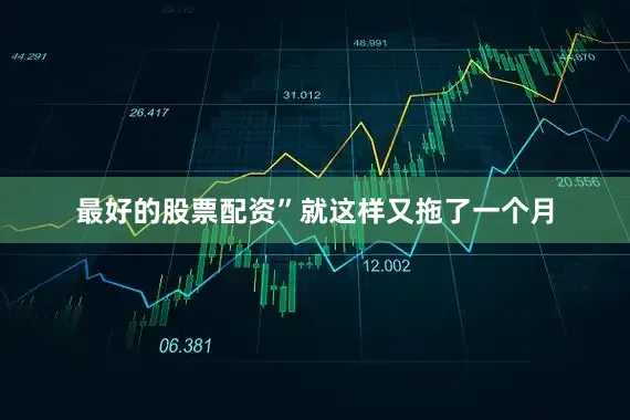 最好的股票配资”就这样又拖了一个月