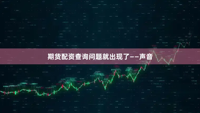 期货配资查询问题就出现了——声音